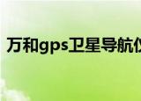 万和gps卫星导航仪使用说明（万和导航仪）
