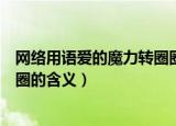网络用语爱的魔力转圈圈是什么梗（网络用语爱的魔力转圈圈的含义）