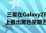  三星在GalaxyZFold2 Note20Ultra等产品上推出黑色星期五早期优惠