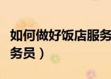 如何做好饭店服务员的工作（如何做好饭店服务员）