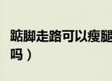 踮脚走路可以瘦腿吗女生（踮脚走路可以瘦腿吗）