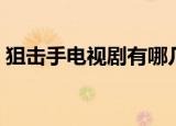 狙击手电视剧有哪几部（狙击手电视剧介绍）