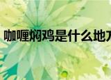 咖喱焖鸡是什么地方的菜（这个菜太好吃了）