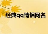 经典qq情侣网名（比较经典qq情侣网名）