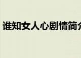 谁知女人心剧情简介（谁知女人心剧情介绍）