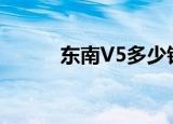 东南V5多少钱（东南v5怎么样）
