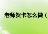 老师贺卡怎么做（怎么做送给老师的贺卡）