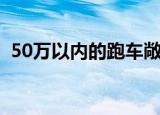50万以内的跑车敞篷（50万左右的敞篷车）