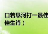 口若悬河打一最佳生肖动物（口若悬河打一最佳生肖）