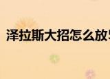 泽拉斯大招怎么放5炮（泽拉斯大招怎么放）