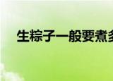 生粽子一般要煮多久（生粽子要煮多久）