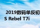  2019数码单反初学者相机推荐，Canon EOS Rebel T7i