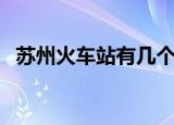 苏州火车站有几个门（苏州火车站有几个）