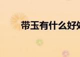 带玉有什么好处（玉对人体的好处）