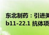 东北制药：引进美国 MedAbome 公司 MAb11-22.1 抗体项目
