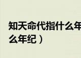 知天命代指什么年纪? 五十岁（知天命代指什么年纪）