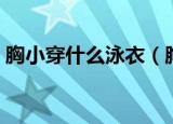 胸小穿什么泳衣（胸小可以穿什么样的泳衣）