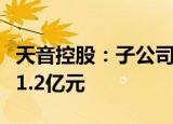 天音控股：子公司天音通信拟向讯东信通增资1.2亿元