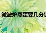 微波炉蒸蛋要几分钟（微波炉蒸蛋要多久呢）