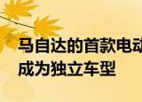 马自达的首款电动车将于2020年上市届时将成为独立车型