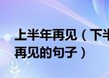 上半年再见（下半年加油的句子 有关上半年再见的句子）