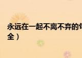永远在一起不离不弃的句子（永远在一起不离不弃的句子大全）