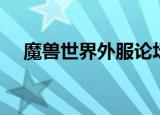 魔兽世界外服论坛（魔兽世界私服论坛）
