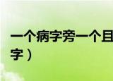一个病字旁一个且（一个病字旁一个且是什么字）