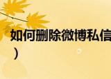 如何删除微博私信过的人（如何删除微博私信）