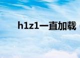 h1z1一直加载（h1z1更新出现错误）