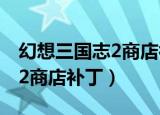 幻想三国志2商店补丁怎么下载（幻想三国志2商店补丁）