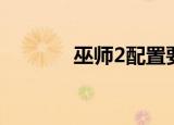 巫师2配置要求（巫师2配置）