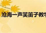 沧海一声笑笛子教学视频（沧海一声笑笛子）