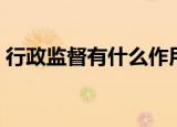 行政监督有什么作用（行政监督有哪些作用）