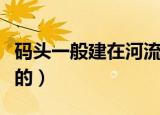 码头一般建在河流的哪边（码头一般建在河流的）