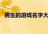 男生的游戏名字大全（适合男生的游戏名）