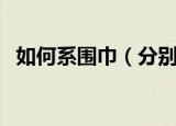 如何系围巾（分别都有什么系围巾的方法）