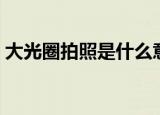 大光圈拍照是什么意思（大光圈拍照的解释）
