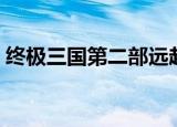 终极三国第二部远赴战场（终极三国第二部）