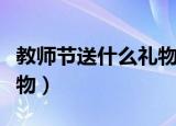 教师节送什么礼物最有意义（教师节送什么礼物）