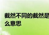 截然不同的截然是什么意思独出心裁的裁是什么意思