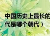 中国历史上最长的王朝（中国历史上最长的朝代是哪个朝代）