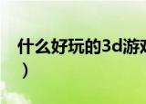 什么好玩的3d游戏（盘点比较好玩的3d游戏）