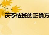 茯苓祛斑的正确方法（茯苓祛斑方法分享）