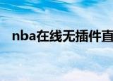 nba在线无插件直播（新浪nba直播插件）
