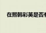 在熙韩彩英是否有过恋情（在熙韩彩英）