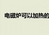电磁炉可以加热的原理（电磁炉加热原理）
