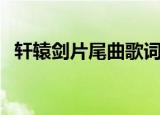 轩辕剑片尾曲歌词（轩辕剑片尾曲叫什么）