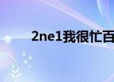 2ne1我很忙百度云（2ne1我很忙）