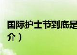 国际护士节到底是几月几日（国际护士节的简介）